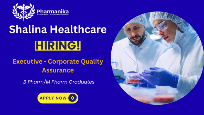 Executive Corporate QA job at Shalina Healthcare , B pharma jobs,M Pharma jobs