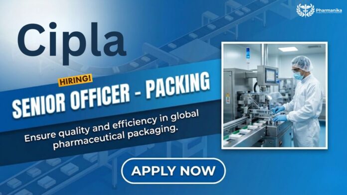 BPharm Job at Cipla | Apply Now for the Senior Officer - Packing Role