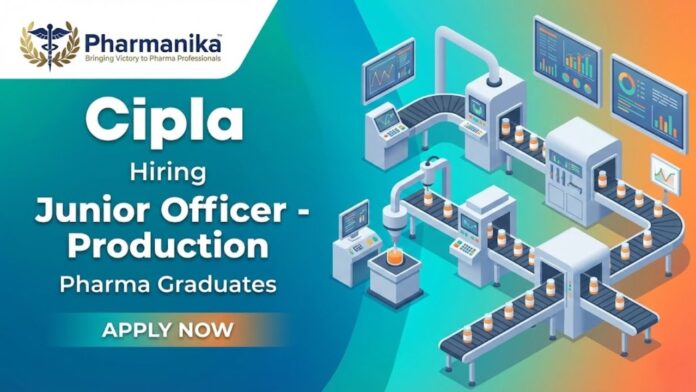 Cipla Careers pharmaceutical manufacturing jobs – Junior Officer Production role in India