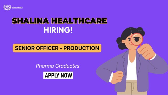 Senior Officer – Production pharmaceutical manufacturing jobs and Pharma Jobs in Pune at Shalina Healthcare