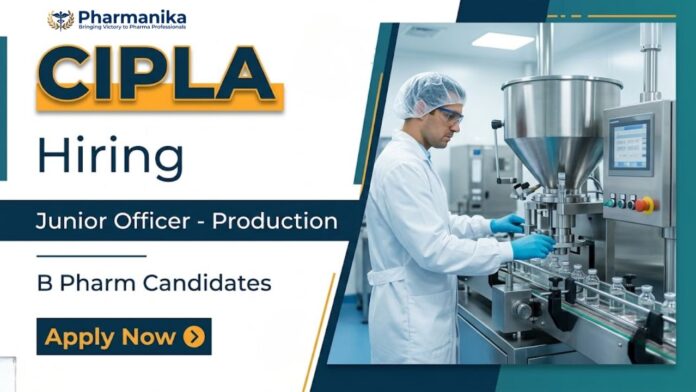 Junior Officer Production pharma manufacturing job at Cipla Career in Rangpo Sikkim involving cGMP shift production operations and documentation