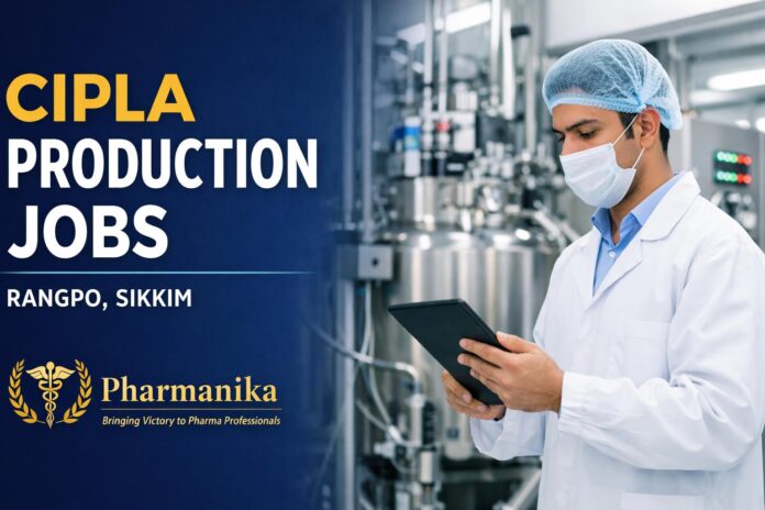 Junior Officer – Production at Cipla Rangpo Sikkim | 3–4 yrs | Formulation Production | Apply Online